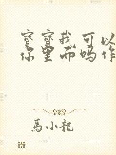 宝宝我可以尿在你里面吗作文