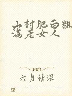 山村肥白粗腿丰满老女人