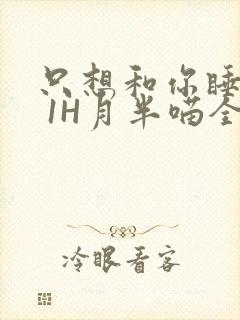 只想和你睡1V 1H月半喵全文