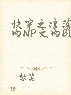 快穿之浪荡H啪肉NP文肉BL