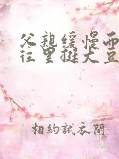 父亲缓慢而有力往里挺大豆行情网