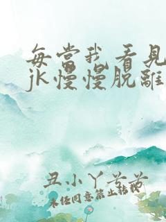 每当我看见她的jk慢慢脱离
