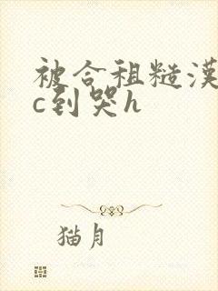 被合租糙汉室友c到哭h