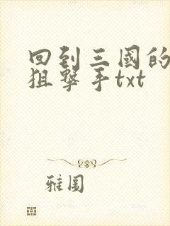 回到三国的特种狙击手txt