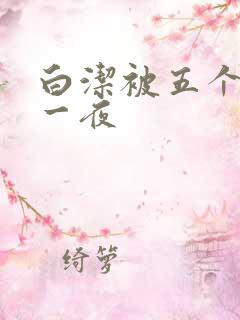 白洁被五个人玩一夜