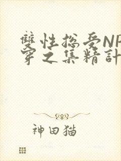 双性总受NP快穿之集精计划