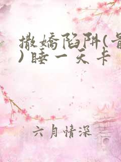 撒娇陷阱(骨科) 睡一天卡