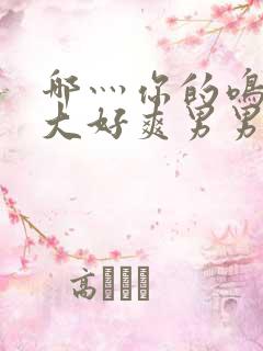 哪灬你的鸣巴好大好爽男男