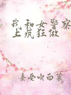 我和女警察在车上疯狂做