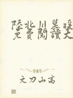 陆北川慕暖全文免费阅读大结局