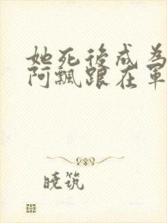 她死后成为一只阿飘跟在军人老公身后