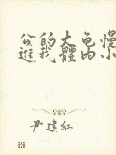 公的大龟慢慢挺进我体内小说