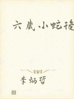 六岁小蛇后