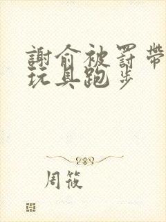 谢俞被罚带着小玩具跑步