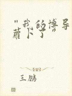 “我的博导去削萝卜了”