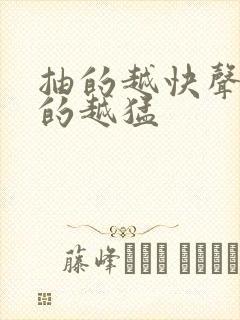 抽的越快声音叫的越猛