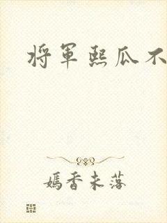 将军熙瓜不是瓜