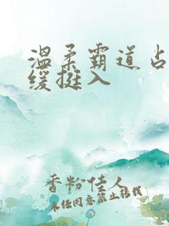 温柔霸道占有缓缓挺入