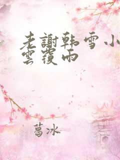 老谢韩雪小说翻云覆雨