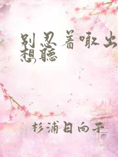 别忍着喊出来我想听