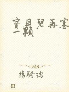 宝贝儿再塞最后一颗