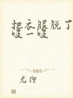 把衣服脱了让我吸一吸