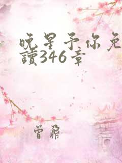晚星予你免费阅读346章