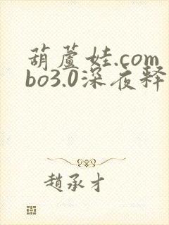 葫芦娃.combo3.0深夜释放自己