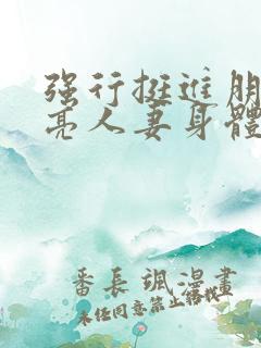 强行挺进朋友漂亮人妻身体