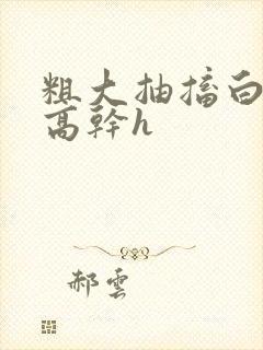 粗大抽搐白浊h高干h