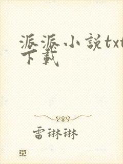 派派小说txt下载