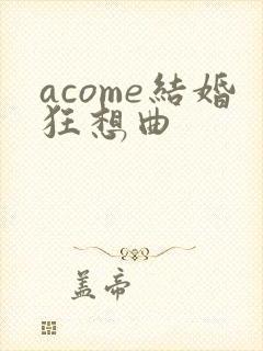 acome结婚狂想曲
