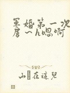 军婚第一次h圆房～h嗯啊