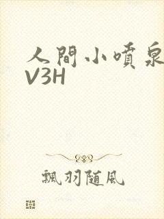 人间小喷泉H1V3H