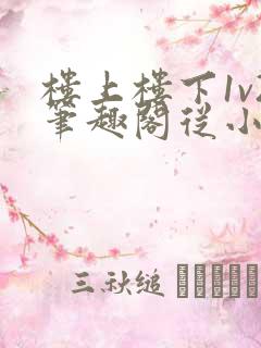 楼上楼下1v2笔趣阁从小到大