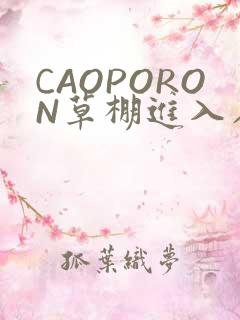 CAOPORON草棚进入在线观看