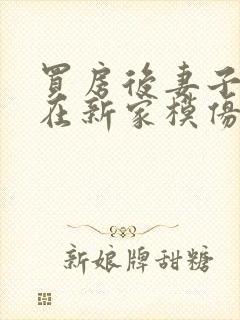 买房后妻子激动在新家模仿烧菜