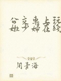 公交车上玩弄白嫩少妇在线观看