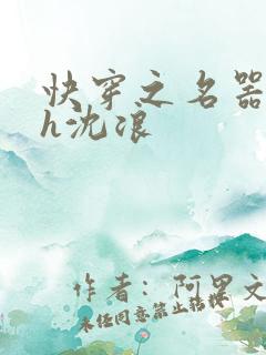 快穿之名器尤物h沈浪
