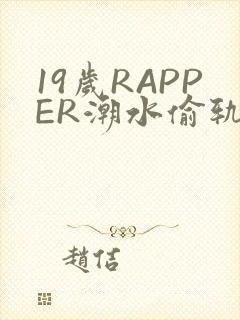 19岁RAPPER潮水偷轨免费