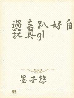 过来趴好自己选玩具gl