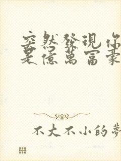 突然发现你男友是亿万富豪之子