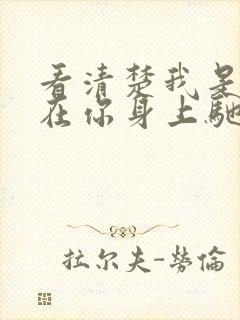 看清楚我是怎么在你身上驰骋