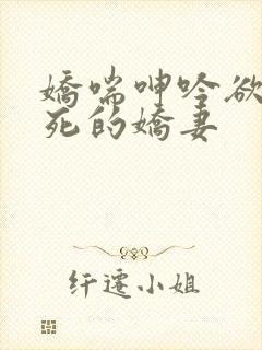 娇喘呻吟欲仙欲死的娇妻