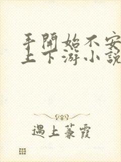 手开始不安分的上下游小说