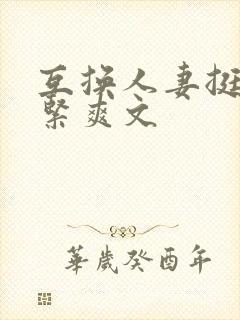 互换人妻挺进好紧爽文