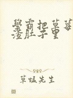 学霸把草莓放学渣肚子里