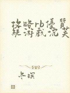 攻略rb优质系统游戏沉芙原文