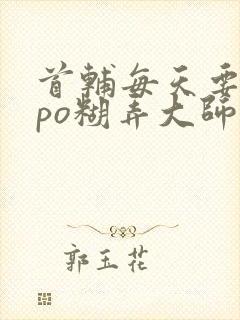 首辅每天要不够po糊弄大师