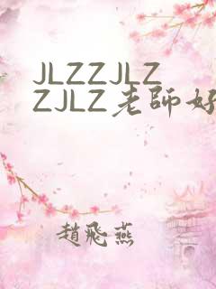 JLZZJLZZJLZ老师好多的水